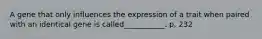 A gene that only influences the expression of a trait when paired with an identical gene is called___________. p. 232