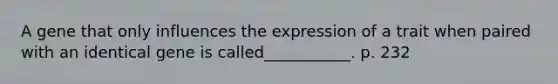 A gene that only influences the expression of a trait when paired with an identical gene is called___________. p. 232