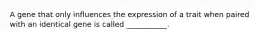 A gene that only influences the expression of a trait when paired with an identical gene is called ___________.