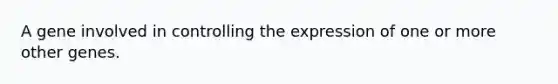 A gene involved in controlling the expression of one or more other genes.