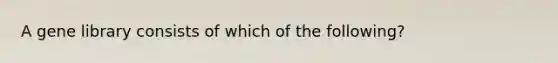 A gene library consists of which of the following?