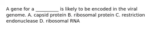 A gene for a __________ is likely to be encoded in the viral genome. A. capsid protein B. ribosomal protein C. restriction endonuclease D. ribosomal RNA