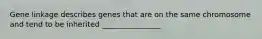 Gene linkage describes genes that are on the same chromosome and tend to be inherited ________________