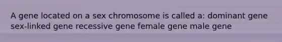 A gene located on a sex chromosome is called a: dominant gene sex-linked gene recessive gene female gene male gene