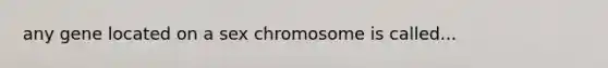 any gene located on a sex chromosome is called...