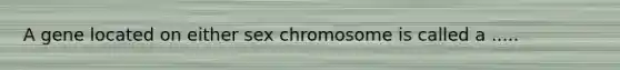 A gene located on either sex chromosome is called a .....