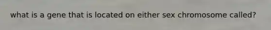 what is a gene that is located on either sex chromosome called?