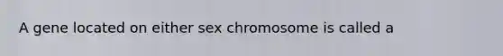 A gene located on either sex chromosome is called a