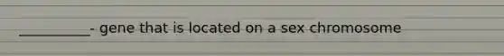 __________- gene that is located on a sex chromosome