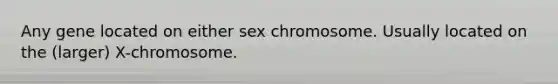 Any gene located on either sex chromosome. Usually located on the (larger) X-chromosome.