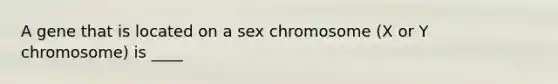 A gene that is located on a sex chromosome (X or Y chromosome) is ____