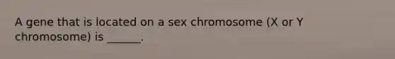 A gene that is located on a sex chromosome (X or Y chromosome) is ______.