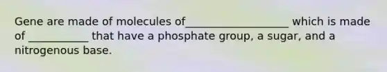 Gene are made of molecules of___________________ which is made of ___________ that have a phosphate group, a sugar, and a nitrogenous base.