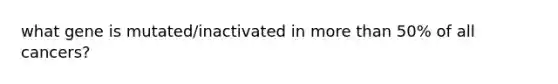 what gene is mutated/inactivated in more than 50% of all cancers?