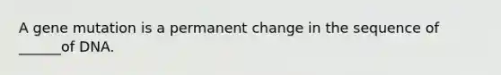 A gene mutation is a permanent change in the sequence of ______of DNA.