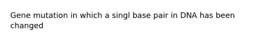 Gene mutation in which a singl base pair in DNA has been changed