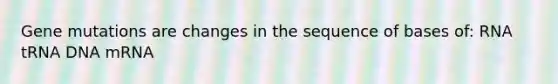 Gene mutations are changes in the sequence of bases of: RNA tRNA DNA mRNA