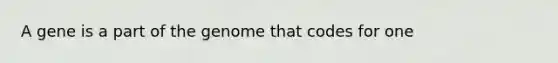 A gene is a part of the genome that codes for one