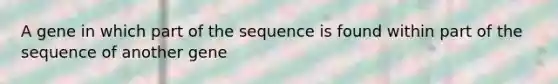 A gene in which part of the sequence is found within part of the sequence of another gene