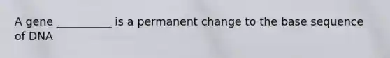 A gene __________ is a permanent change to the base sequence of DNA