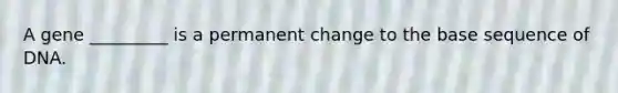 A gene _________ is a permanent change to the base sequence of DNA.