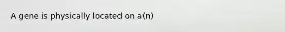 A gene is physically located on a(n)