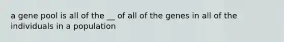 a gene pool is all of the __ of all of the genes in all of the individuals in a population