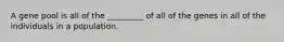 A gene pool is all of the _________ of all of the genes in all of the individuals in a population.