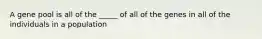 A gene pool is all of the _____ of all of the genes in all of the individuals in a population