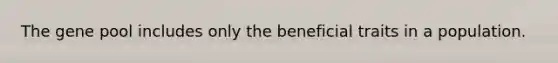 The gene pool includes only the beneficial traits in a population.