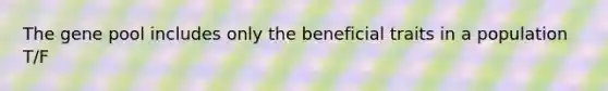 The gene pool includes only the beneficial traits in a population T/F