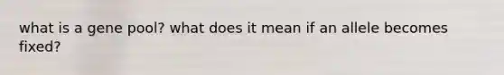 what is a gene pool? what does it mean if an allele becomes fixed?