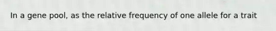 In a gene pool, as the relative frequency of one allele for a trait