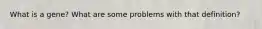What is a gene? What are some problems with that definition?