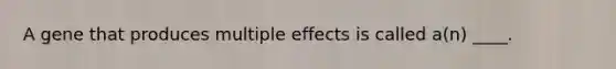 A gene that produces multiple effects is called a(n) ____.