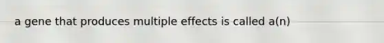 a gene that produces multiple effects is called a(n)