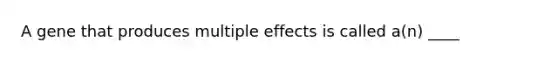 A gene that produces multiple effects is called a(n) ____