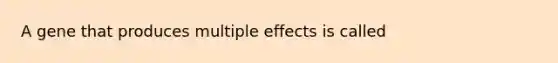 A gene that produces multiple effects is called