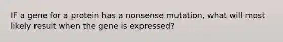 IF a gene for a protein has a nonsense mutation, what will most likely result when the gene is expressed?