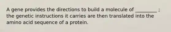 A gene provides the directions to build a molecule of _________ ; the genetic instructions it carries are then translated into the amino acid sequence of a protein.