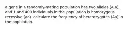 a gene in a randomly-mating population has two alleles (A,a), and 1 and 400 individuals in the population is homozygous recessive (aa). calculate the frequency of heterozygotes (Aa) in the population.