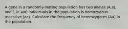 A gene in a randomly-mating population has two alleles (A,a), and 1 in 400 individuals in the population is homozygous recessive (aa). Calculate the frequency of heterozygotes (Aa) in the population.