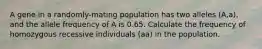 A gene in a randomly-mating population has two alleles (A,a), and the allele frequency of A is 0.65. Calculate the frequency of homozygous recessive individuals (aa) in the population.