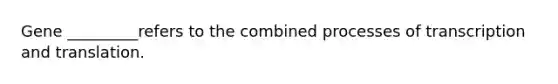 Gene _________refers to the combined processes of transcription and translation.