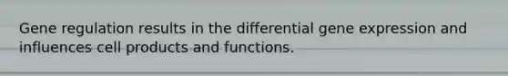 Gene regulation results in the differential gene expression and influences cell products and functions.