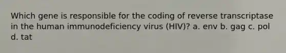 Which gene is responsible for the coding of reverse transcriptase in the human immunodeficiency virus (HIV)? a. env b. gag c. pol d. tat