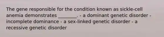 The gene responsible for the condition known as sickle-cell anemia demonstrates ________. - a dominant genetic disorder - incomplete dominance - a sex-linked genetic disorder - a recessive genetic disorder