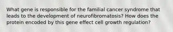 What gene is responsible for the familial cancer syndrome that leads to the development of neurofibromatosis? How does the protein encoded by this gene effect cell growth regulation?