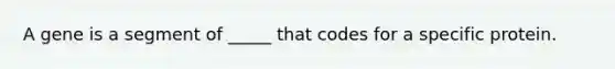 A gene is a segment of _____ that codes for a specific protein.