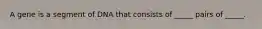 A gene is a segment of DNA that consists of _____ pairs of _____.